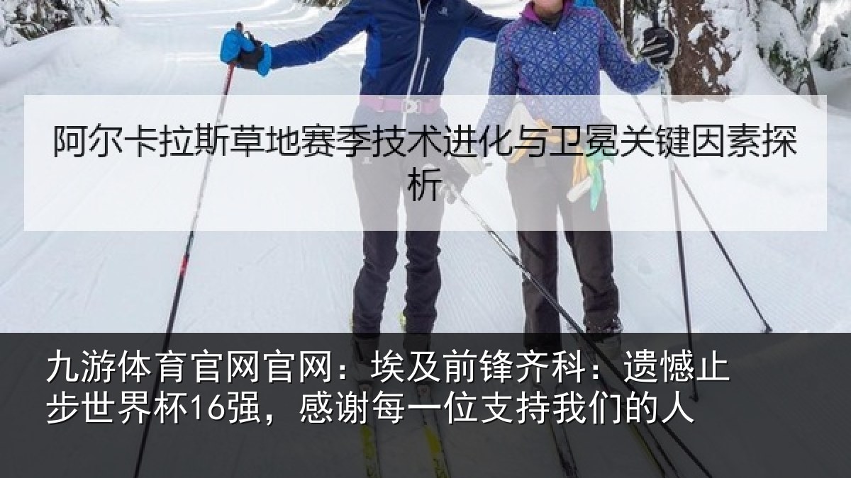 九游体育官网官网：埃及前锋齐科：遗憾止步世界杯16强，感谢每一位支持我们的人