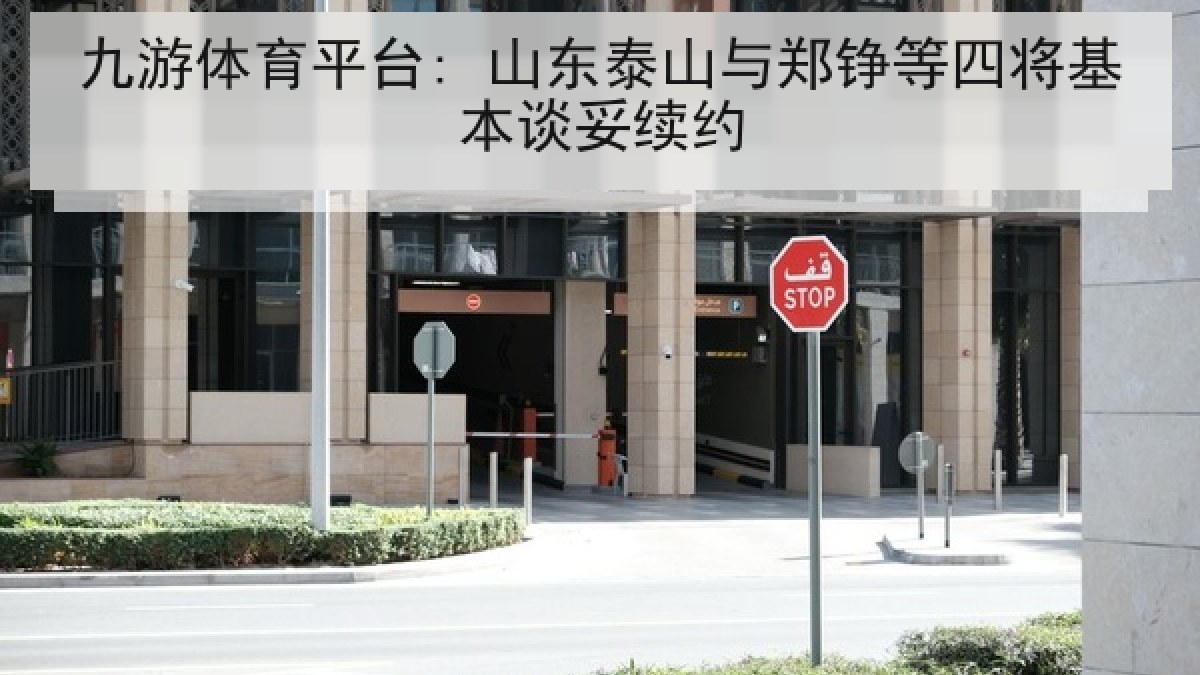 九游体育平台: 山东泰山与郑铮等四将基本谈妥续约