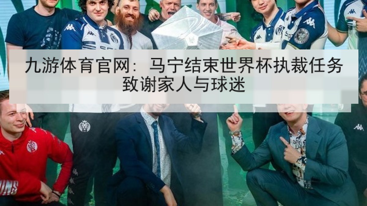 九游体育官网: 马宁结束世界杯执裁任务致谢家人与球迷