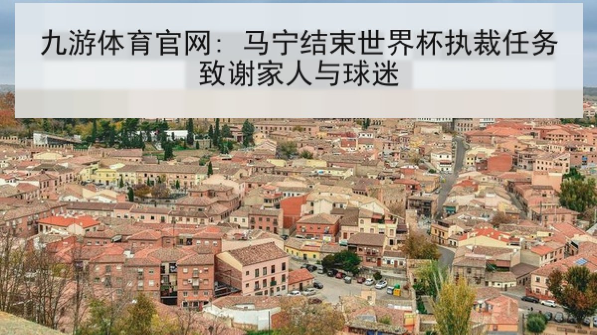 九游体育官网: 马宁结束世界杯执裁任务致谢家人与球迷