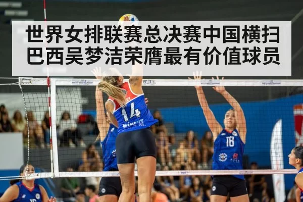 世界女排联赛总决赛中国横扫巴西吴梦洁荣膺最有价值球员