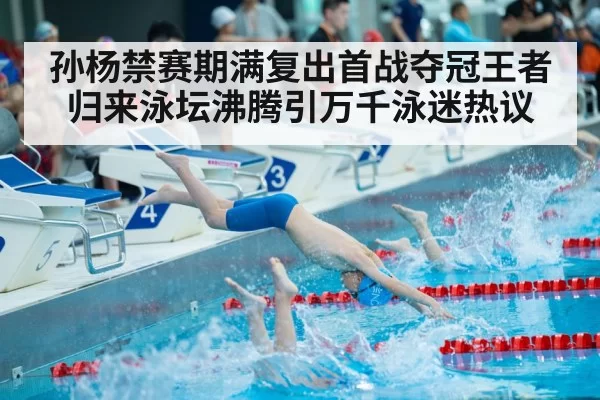 孙杨禁赛期满复出首战夺冠王者归来泳坛沸腾引万千泳迷热议