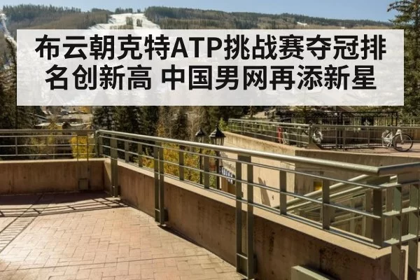 布云朝克特ATP挑战赛夺冠排名创新高 中国男网再添新星