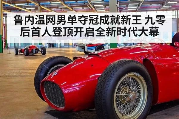 鲁内温网男单夺冠成就新王 九零后首人登顶开启全新时代大幕