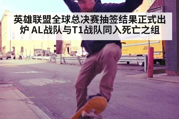英雄联盟全球总决赛抽签结果正式出炉 AL战队与T1战队同入死亡之组
