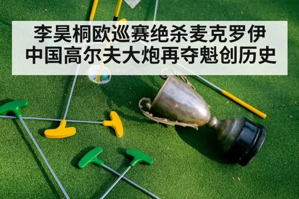 李昊桐欧巡赛绝杀麦克罗伊 中国高尔夫大炮再夺魁创历史