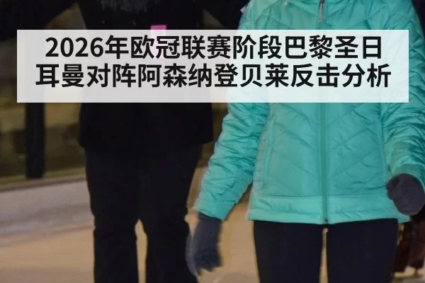 2026年欧冠联赛阶段巴黎圣日耳曼对阵阿森纳登贝莱反击分析